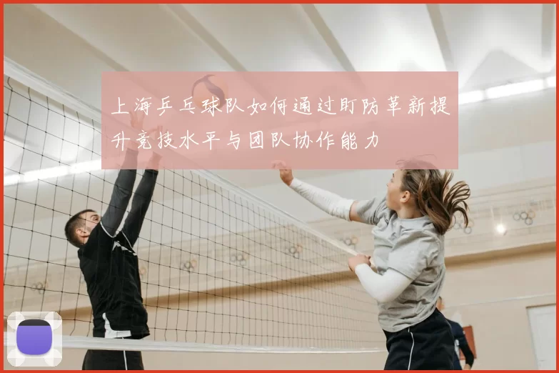 上海乒乓球队如何通过盯防革新提升竞技水平与团队协作能力