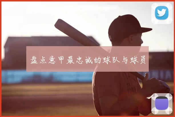 盘点意甲最忠诚的球队与球员